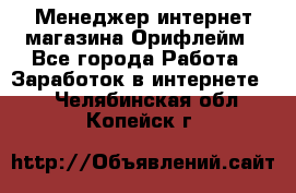 Менеджер интернет-магазина Орифлейм - Все города Работа » Заработок в интернете   . Челябинская обл.,Копейск г.